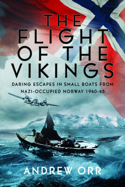 The Flight of the Vikings: Daring Escapes in Small Boats from Nazi-Occupied Norway, 1940-45