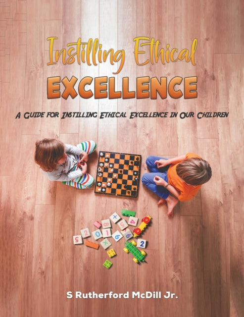 Instilling Ethical Excellence: A Guide for Instilling Ethical Excellence in Our Children