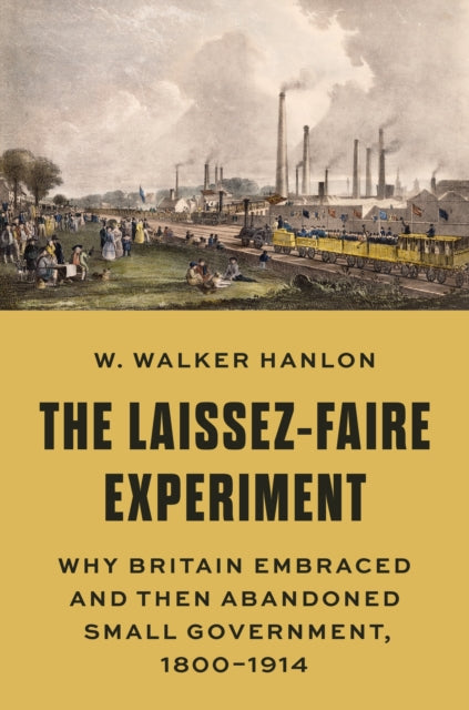 The Laissez-Faire Experiment: Why Britain Embraced and Then Abandoned Small Government, 1800–1914