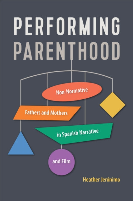 Performing Parenthood: Non-Normative Fathers and Mothers in Spanish Narrative and Film