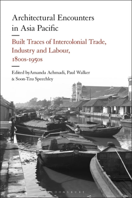 Architectural Encounters in Asia Pacific: Built Traces of Intercolonial Trade, Industry and Labour, 1800s-1950s