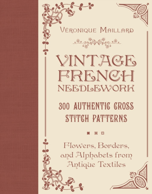 Vintage French Needlework: 300 Authentic Cross-Stitch Patterns—Flowers, Borders, and Alphabets from Antique Textiles