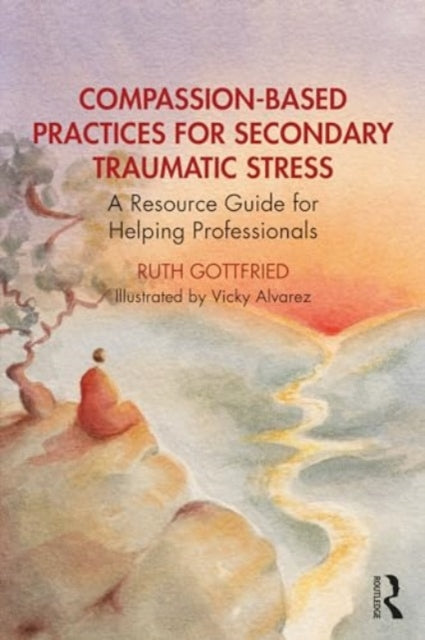 Compassion-Based Practices for Secondary Traumatic Stress: A Resource Guide for Helping Professionals