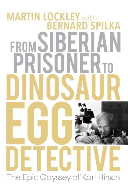 From Siberian Prisoner to Dinosaur Egg Detective: The Epic Odyssey of Karl Hirsch