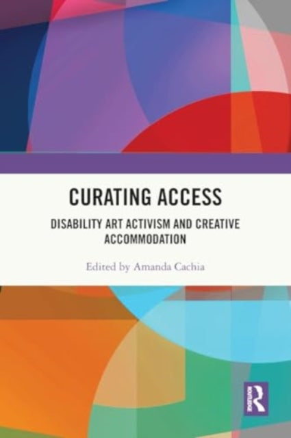 Curating Access: Disability Art Activism and Creative Accommodation