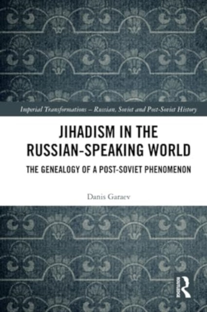 Jihadism in the Russian-Speaking World: The Genealogy of a Post-Soviet Phenomenon