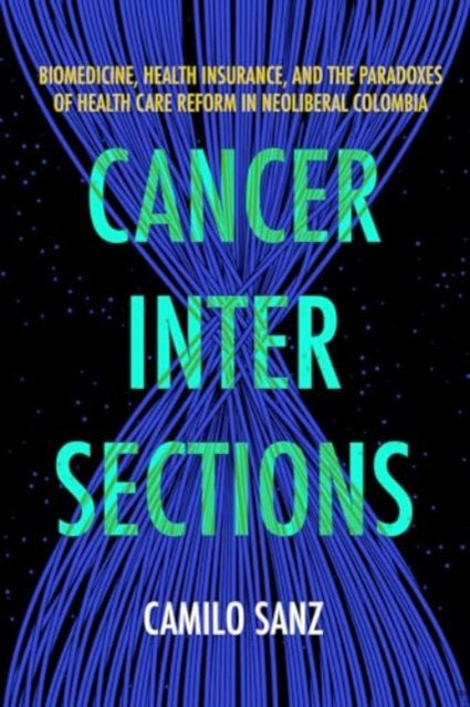 Cancer Intersections: Biomedicine, Health Insurance, and the Paradoxes of Health Care Reform in Neoliberal Colombia