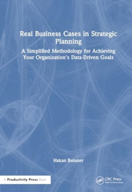 Real Business Cases in Strategic Planning: A Simplified Methodology for Achieving Your Organization's Data-Driven Goals