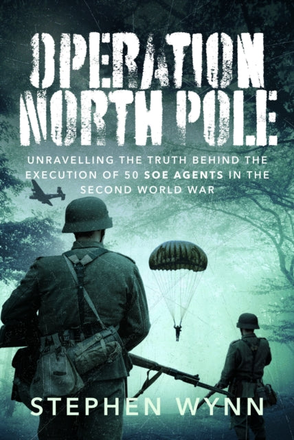 Operation North Pole: Unravelling the Truth Behind the Execution of 50 SOE Agents in the Second World War