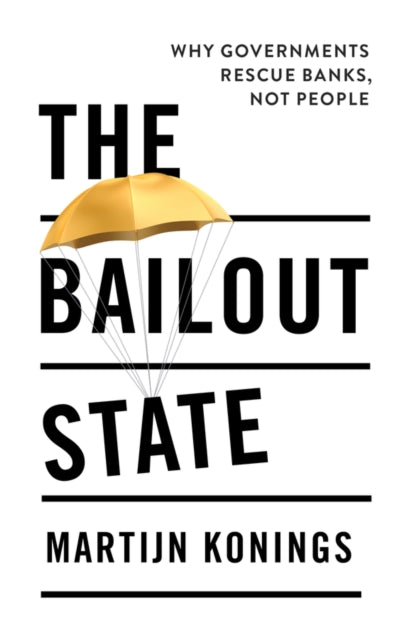 The Bailout State: Why Governments Rescue Banks, Not People