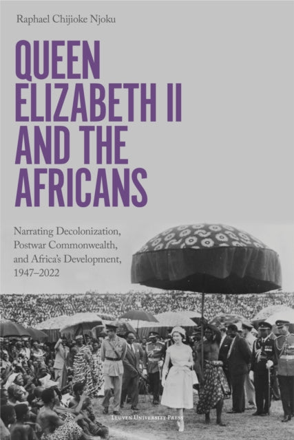 Queen Elizabeth II and the Africans: Narrating Decolonization, Postwar Commonwealth, and Africa’s Development, 1947 – 2022