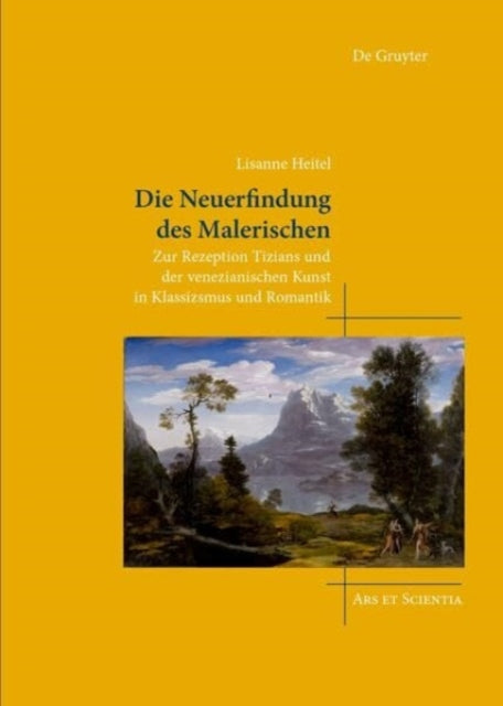 Die Neuerfindung des Malerischen: Zur Rezeption Tizians und der venezianischen Kunst in Klassizismus und Romantik