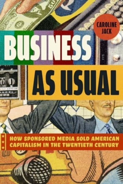 Business as Usual: How Sponsored Media Sold American Capitalism in the Twentieth Century