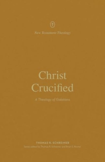 Christ Crucified: A Theology of Galatians
