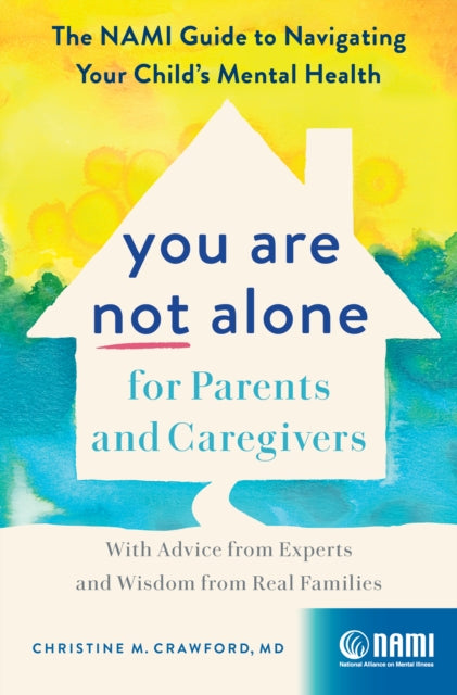 You Are Not Alone for Parents and Caregivers: The NAMI Guide to Navigating Your Child's Mental Health-With Advice from Experts and Wisdom from Real Families