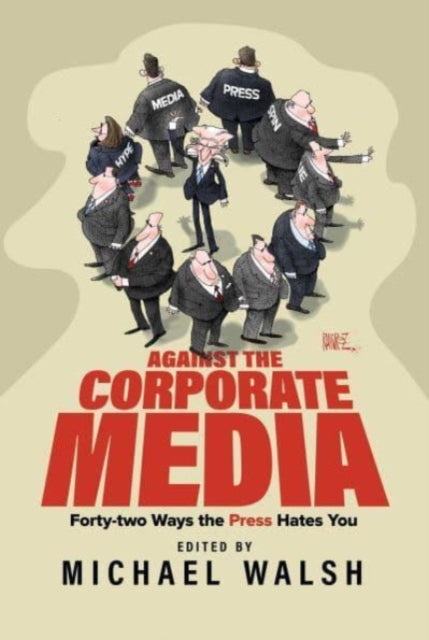 Against the Corporate Media: Forty-two Ways the Press Hates You