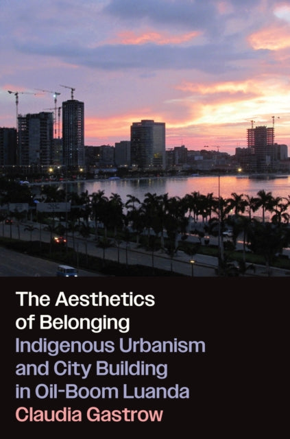 The Aesthetics of Belonging: Indigenous Urbanism and City Building in Oil-Boom Luanda