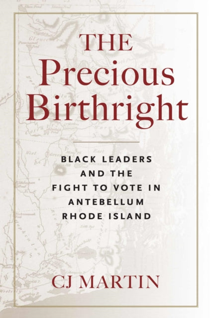 The Precious Birthright: Black Leaders and the Fight to Vote in Antebellum Rhode Island