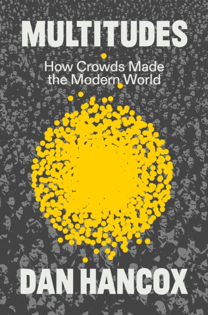 Multitudes: How Crowds Made the Modern World