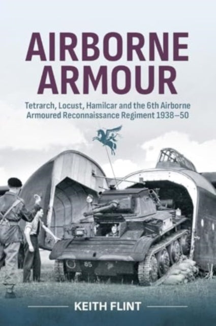 Airborne Armour: Tetrarch, Locust, Hamilcar and the 6th Airborne Armoured Reconnaissance Regiment 1938-50