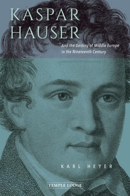 Kaspar Hauser: And the Destiny of Middle Europe in the Nineteenth Century