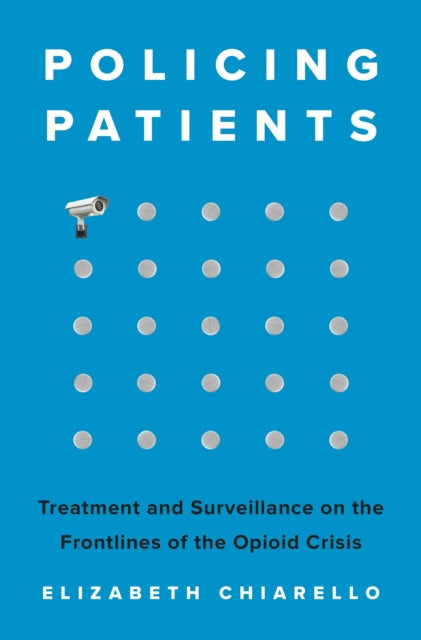 Policing Patients: Treatment and Surveillance on the Frontlines of the Opioid Crisis