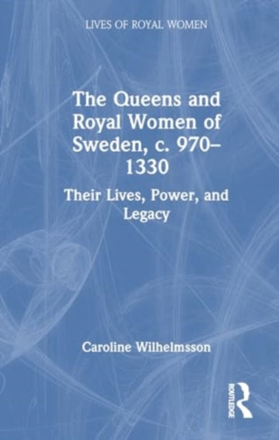 The Queens and Royal Women of Sweden, c. 970–1330: Their Lives, Power, and Legacy