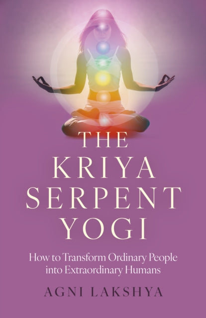 Kriya Serpent Yogi, The: How to Transform Ordinary People into Extraordinary Humans