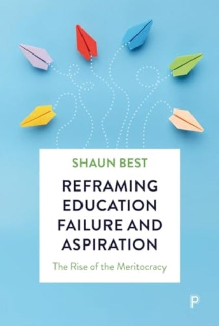 Reframing Education Failure and Aspiration: The Rise of the Meritocracy