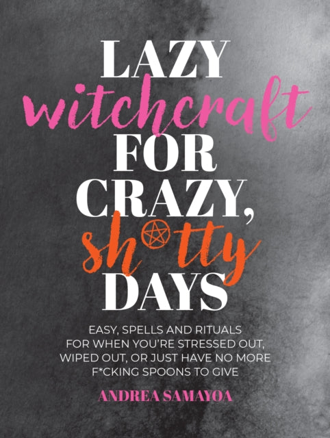 Lazy Witchcraft for Crazy, Sh*tty Days: Easy Spells and Rituals for When You’re Stressed Out, Wiped Out, or Just Have No More Spoons to Give