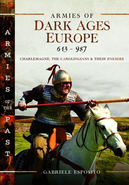 Armies of Dark Ages Europe, 613-987: Charlemagne, the Carolingians and their Enemies