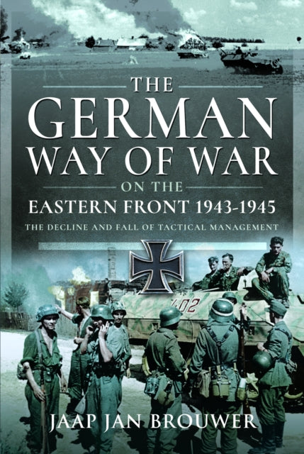 The German Way of War on the Eastern Front, 1943-1945: The Decline and Fall of Tactical Management