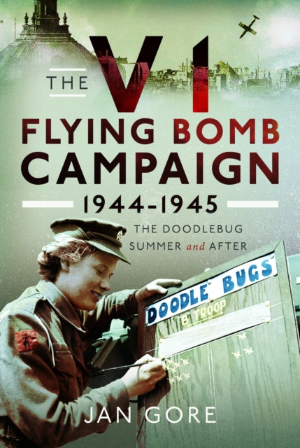 The V1 Flying Bomb Campaign 1944-1945: The Doodlebug Summer and After