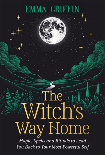 The Witch's Way Home: Magic, Spells and Rituals to Lead You Back to Your Most Powerful Self