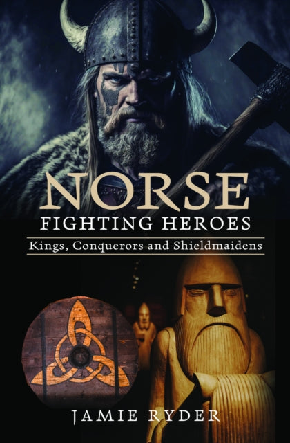 Norse Fighting Heroes: Kings, Conquerors and Shieldmaidens