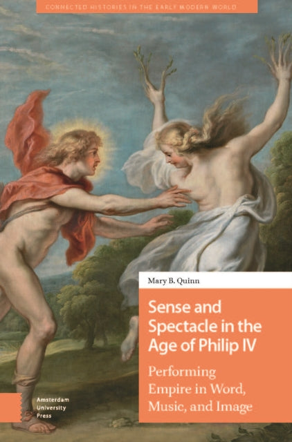 Sense and Spectacle in the Age of Philip IV: Performing Empire in Word, Music, and Image