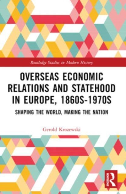 Overseas Economic Relations and Statehood in Europe, 1860s–1970s: Shaping the World, Making the Nation