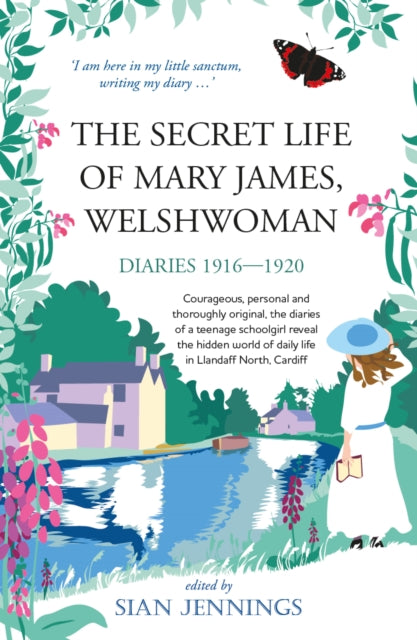 The Secret Life of Mary James, Welshwoman: courageous and original, the 1916-1920 diaries of a teenage schoolgirl in Llandaff North, Cardiff