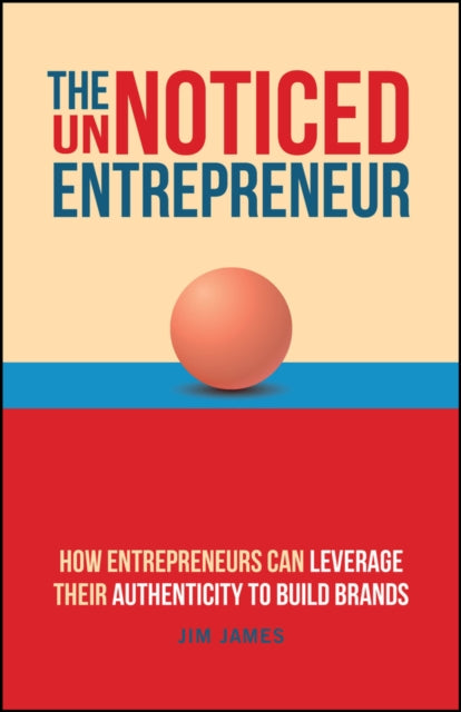 The UnNoticed Entrepreneur: How Entrepreneurs Can Leverage Their Authenticity to Build Brands