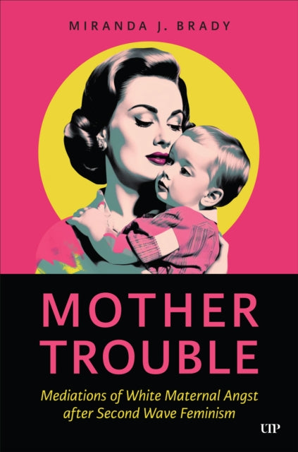 Mother Trouble: Mediations of White Maternal Angst after Second Wave Feminism