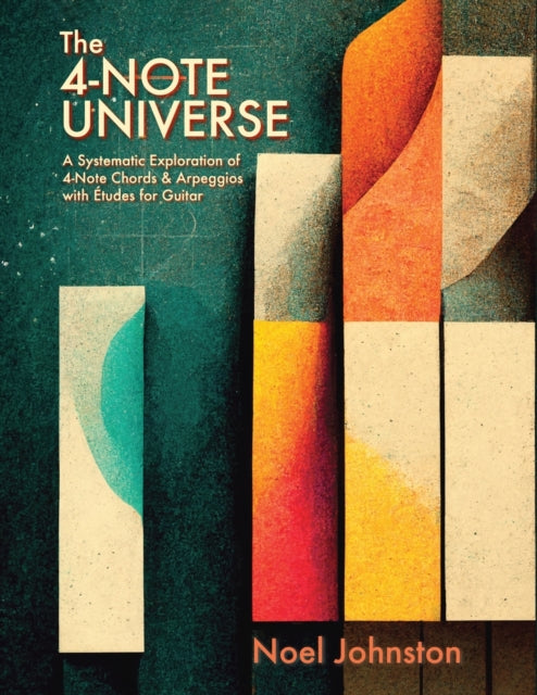 The 4-Note Universe: A Systematic Exploration of 4-Note Chords & Arpeggios with Etudes for Guitar