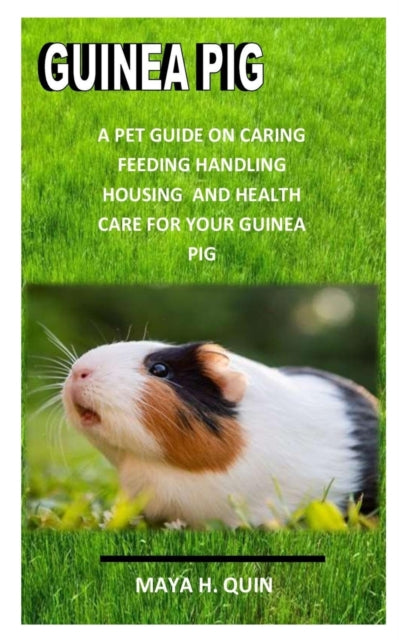 Guinea Pig: A pet guide on caring, feeding housing and health care for your guinea pig