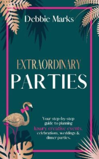 Extraordinary Parties: Your step by step guide to planning luxury creative events, celebrations, weddings & dinner parties.