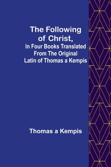 The Following Of Christ, In Four Books Translated from the Original Latin of Thomas a Kempis