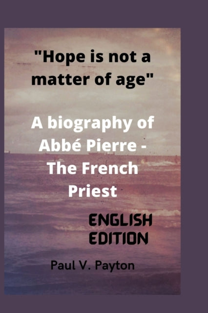 Hope is not a matter of age: A biography of Abbe Pierre - The French Priest