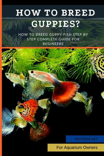 How to Breed Guppies?: How To Breed Guppy Fish Step by Step Complete Guide For Begineers