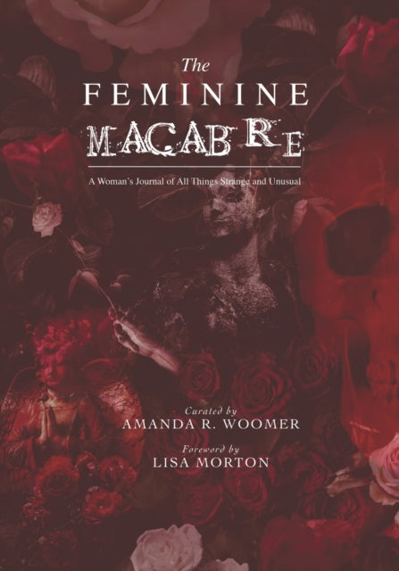 The Feminine Macabre Volume IV: A Woman's Journal of All Things Strange and Unusual