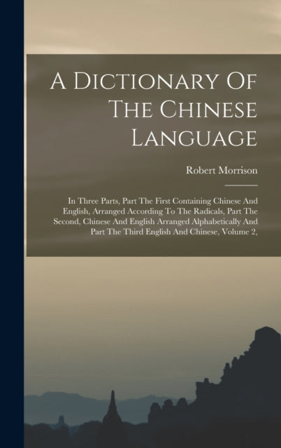 A Dictionary Of The Chinese Language: In Three Parts, Part The First Containing Chinese And English, Arranged According To The Radicals, Part The Second, Chinese And English Arranged Alphabetically And Part The Third English And Chinese, Volume 2,