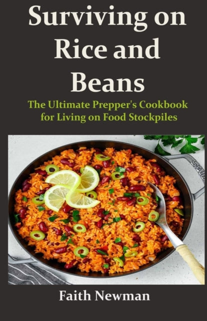 Surviving on Rice and Beans: The Ultimate Prepper's Cookbook for Living on Food Stockpiles