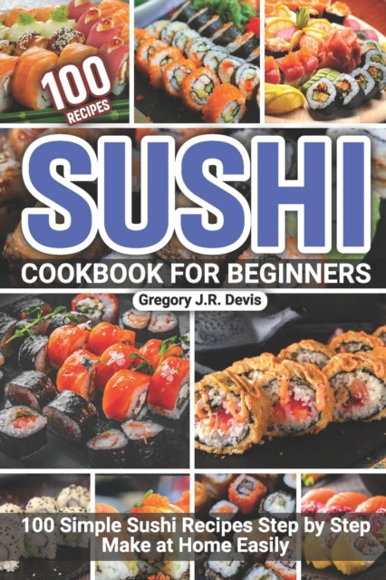 Sushi Cookbook for Beginners: 100 Simple Sushi Recipes Step by Step Make at Home Easily